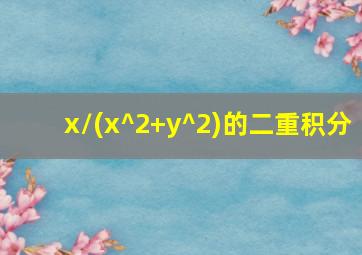 x/(x^2+y^2)的二重积分